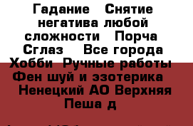 Гадание.  Снятие негатива любой сложности.  Порча. Сглаз. - Все города Хобби. Ручные работы » Фен-шуй и эзотерика   . Ненецкий АО,Верхняя Пеша д.